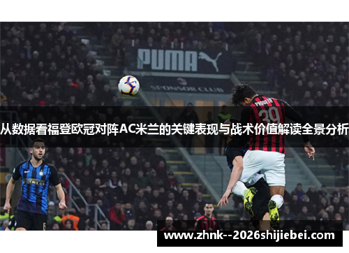 从数据看福登欧冠对阵AC米兰的关键表现与战术价值解读全景分析