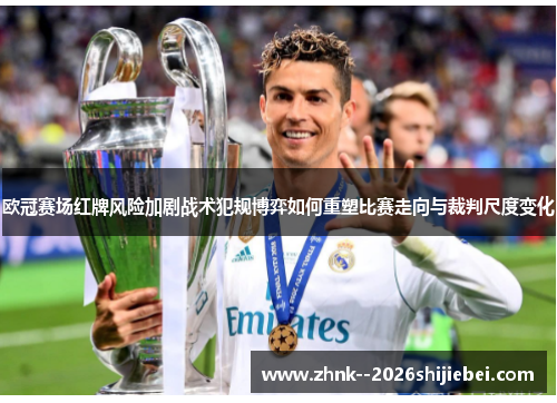欧冠赛场红牌风险加剧战术犯规博弈如何重塑比赛走向与裁判尺度变化
