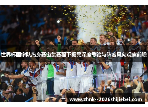 世界杯国家队热身赛密集赛程下板凳深度考验与阵容风向观察前瞻