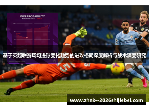 基于英超联赛场均进球变化趋势的进攻格局深度解析与战术演变研究