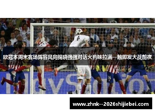 欧冠本周末客场阵容风向揭晓强强对话火药味拉满一触即发大战前夜