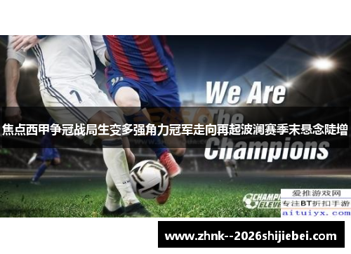 焦点西甲争冠战局生变多强角力冠军走向再起波澜赛季末悬念陡增