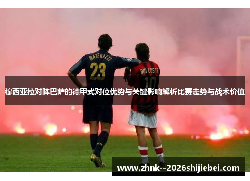 穆西亚拉对阵巴萨的德甲式对位优势与关键影响解析比赛走势与战术价值