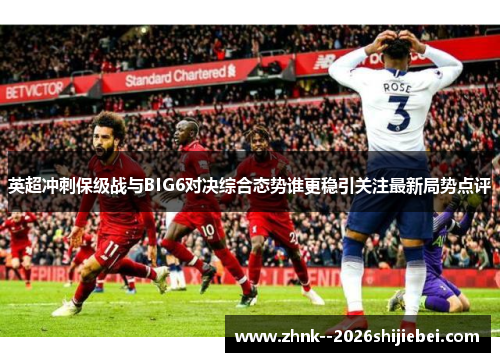 英超冲刺保级战与BIG6对决综合态势谁更稳引关注最新局势点评
