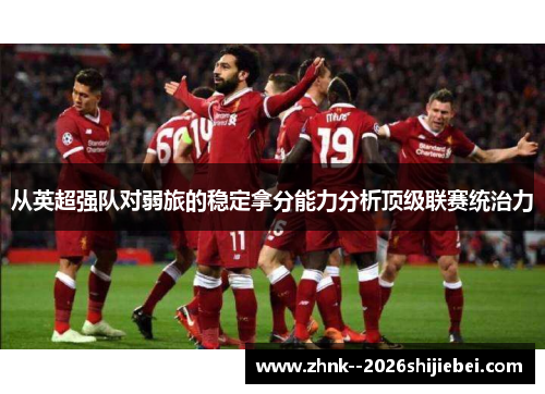 从英超强队对弱旅的稳定拿分能力分析顶级联赛统治力