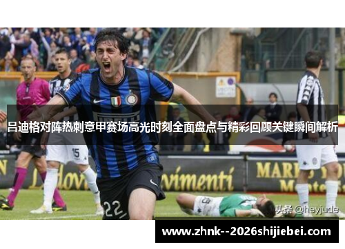 吕迪格对阵热刺意甲赛场高光时刻全面盘点与精彩回顾关键瞬间解析