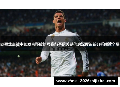 欧冠焦点战主帅发言释放信号赛前赛后关键信息深度追踪分析解读全景