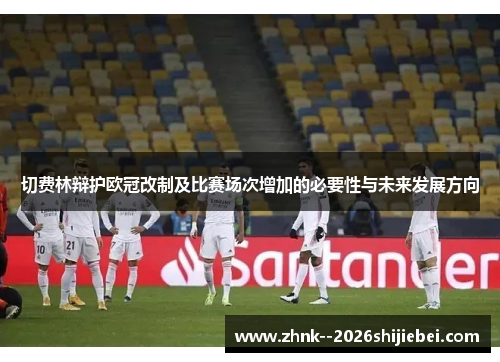 切费林辩护欧冠改制及比赛场次增加的必要性与未来发展方向