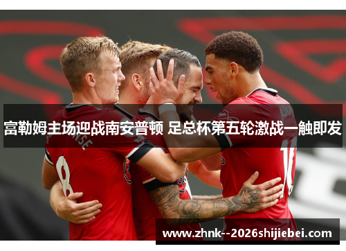 富勒姆主场迎战南安普顿 足总杯第五轮激战一触即发