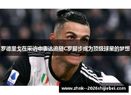 罗德里戈在采访中表达追随C罗脚步成为顶级球星的梦想