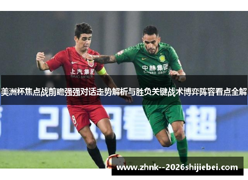 美洲杯焦点战前瞻强强对话走势解析与胜负关键战术博弈阵容看点全解