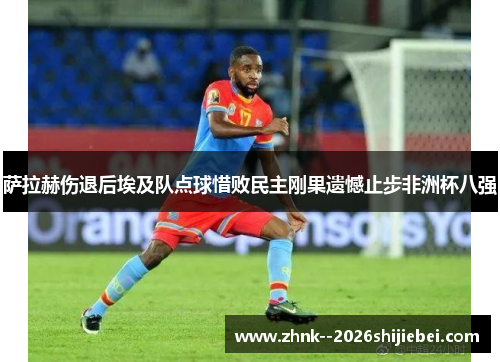 萨拉赫伤退后埃及队点球惜败民主刚果遗憾止步非洲杯八强 萨拉赫伤退后埃及队点球惜败民主刚果遗憾止步非洲杯八强