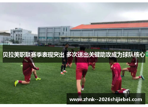 贝拉美职联赛季表现突出 多次送出关键助攻成为球队核心 贝拉美职联赛季表现突出 多次送出关键助攻成为球队核心