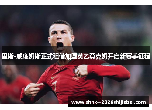 里斯·威廉姆斯正式租借加盟英乙莫克姆开启新赛季征程