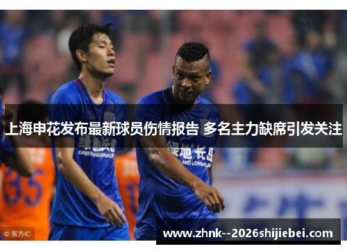 上海申花发布最新球员伤情报告 多名主力缺席引发关注 上海申花发布最新球员伤情报告 多名主力缺席引发关注