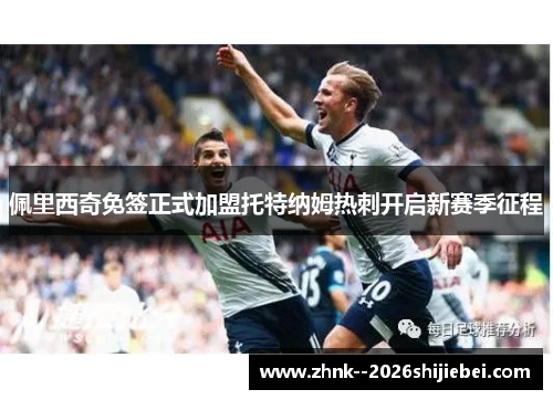 佩里西奇免签正式加盟托特纳姆热刺开启新赛季征程