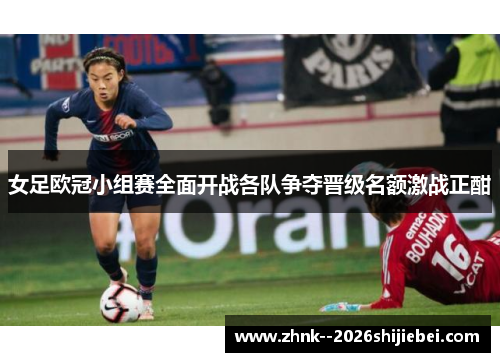 女足欧冠小组赛全面开战各队争夺晋级名额激战正酣