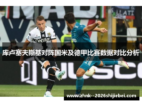 库卢塞夫斯基对阵国米及德甲比赛数据对比分析 库卢塞夫斯基对阵国米及德甲比赛数据对比分析