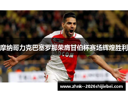 摩纳哥力克巴塞罗那荣膺甘伯杯赛场辉煌胜利