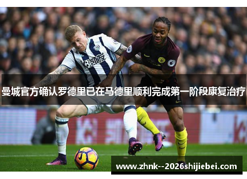 曼城官方确认罗德里已在马德里顺利完成第一阶段康复治疗