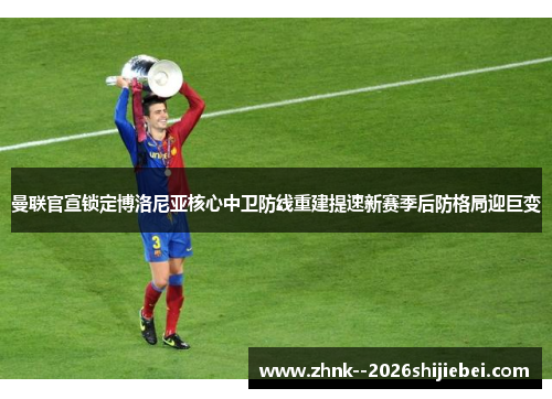曼联官宣锁定博洛尼亚核心中卫防线重建提速新赛季后防格局迎巨变