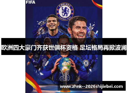 欧洲四大豪门齐获世俱杯资格 足坛格局再掀波澜
