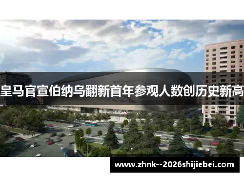 皇马官宣伯纳乌翻新首年参观人数创历史新高