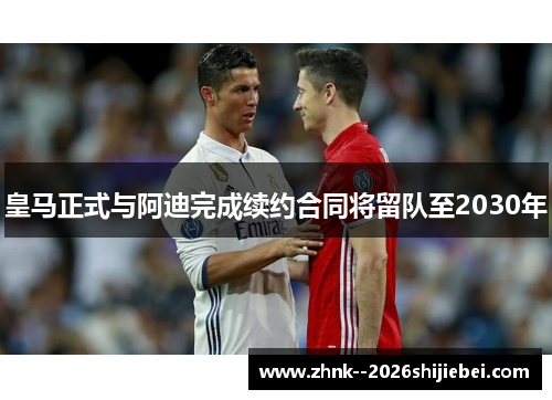 皇马正式与阿迪完成续约合同将留队至2030年