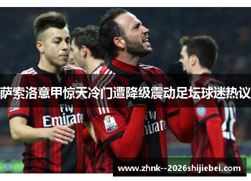 萨索洛意甲惊天冷门遭降级震动足坛球迷热议