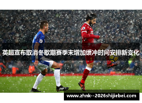 英超宣布取消冬歇期赛季末增加缓冲时间安排新变化