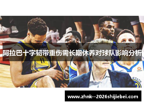 阿拉巴十字韧带重伤需长期休养对球队影响分析