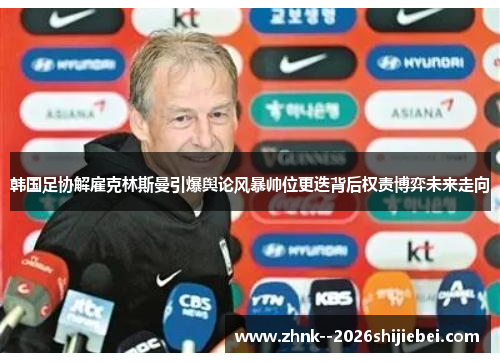 韩国足协解雇克林斯曼引爆舆论风暴帅位更迭背后权责博弈未来走向