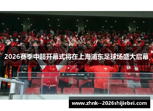 2026赛季中超开幕式将在上海浦东足球场盛大启幕