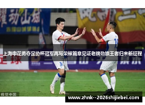 上海申花勇夺足协杯冠军再写荣耀篇章见证老牌劲旅王者归来新征程