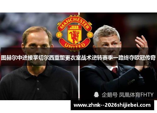 图赫尔中途接掌切尔西重塑更衣室战术逆转赛季一路终夺欧冠传奇
