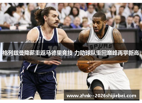 格列兹曼降薪重返马德里竞技 力助球队重回巅峰再攀新高 格列兹曼降薪重返马德里竞技 力助球队重回巅峰再攀新高