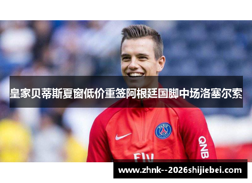 皇家贝蒂斯夏窗低价重签阿根廷国脚中场洛塞尔索