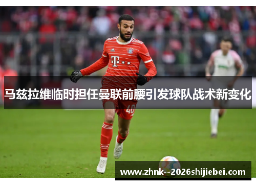 马兹拉维临时担任曼联前腰引发球队战术新变化