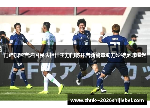 门迪加盟吉达国民队担任主力门将开启新篇章助力沙特足球崛起