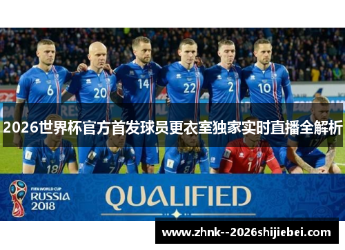2026世界杯官方首发球员更衣室独家实时直播全解析 2026世界杯官方首发球员更衣室独家实时直播全解析