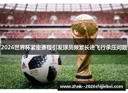 2026世界杯紧密赛程引发球员频繁长途飞行承压问题 2026世界杯紧密赛程引发球员频繁长途飞行承压问题