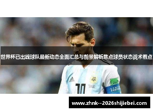 世界杯已出线球队最新动态全面汇总与前景解析焦点球员状态战术看点 世界杯已出线球队最新动态全面汇总与前景解析焦点球员状态战术看点