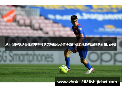 从世俱杯赛场看佩德里竞技状态与核心价值全面评估表现趋势及球队影响力分析 从世俱杯赛场看佩德里竞技状态与核心价值全面评估表现趋势及球队影响力分析