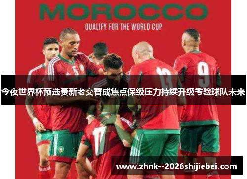 今夜世界杯预选赛新老交替成焦点保级压力持续升级考验球队未来 今夜世界杯预选赛新老交替成焦点保级压力持续升级考验球队未来