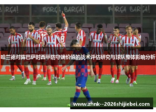 哈兰德对阵巴萨时西甲防守端价值的战术评估研究与球队整体影响分析 哈兰德对阵巴萨时西甲防守端价值的战术评估研究与球队整体影响分析