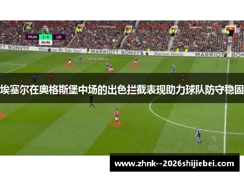 埃塞尔在奥格斯堡中场的出色拦截表现助力球队防守稳固 埃塞尔在奥格斯堡中场的出色拦截表现助力球队防守稳固