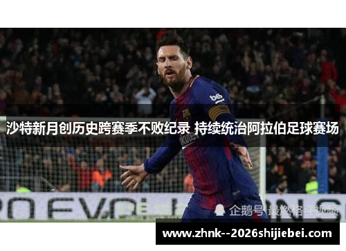 沙特新月创历史跨赛季不败纪录 持续统治阿拉伯足球赛场 沙特新月创历史跨赛季不败纪录 持续统治阿拉伯足球赛场
