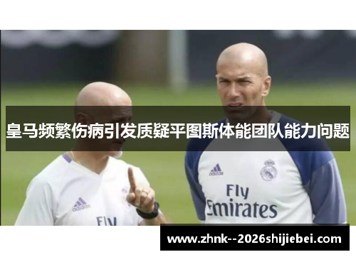 皇马频繁伤病引发质疑平图斯体能团队能力问题