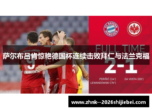 萨尔布吕肯惊艳德国杯连续击败拜仁与法兰克福 萨尔布吕肯惊艳德国杯连续击败拜仁与法兰克福