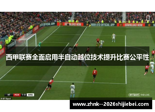 西甲联赛全面启用半自动越位技术提升比赛公平性 西甲联赛全面启用半自动越位技术提升比赛公平性